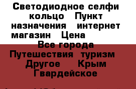 Светодиодное селфи кольцо › Пункт назначения ­ интернет магазин › Цена ­ 1 490 - Все города Путешествия, туризм » Другое   . Крым,Гвардейское